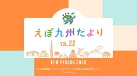 EPO九州ニュースレター「えぽ九州だよりVOL.22」を公開しました